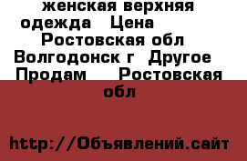 женская верхняя одежда › Цена ­ 5 000 - Ростовская обл., Волгодонск г. Другое » Продам   . Ростовская обл.